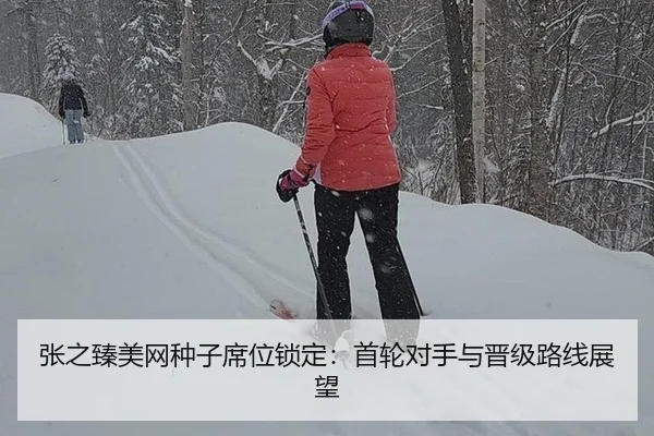 张之臻美网种子席位锁定：首轮对手与晋级路线展望